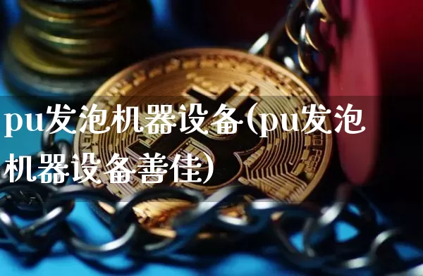 pu发泡机器设备(pu发泡机器设备善佳)_https://www.qgjzrcxxzxpt.com_上期所_第1张