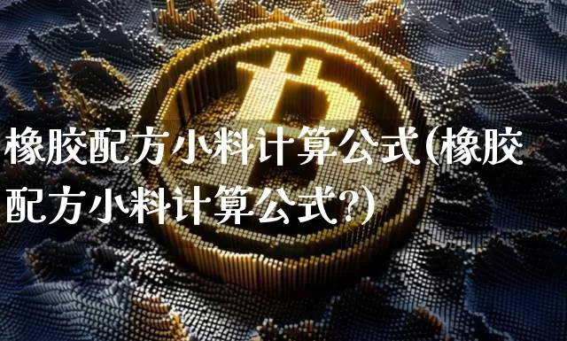 橡胶配方小料计算公式(橡胶配方小料计算公式?)_https://www.qgjzrcxxzxpt.com_上期能源_第1张