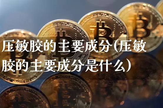 压敏胶的主要成分(压敏胶的主要成分是什么)_https://www.qgjzrcxxzxpt.com_中金所_第1张