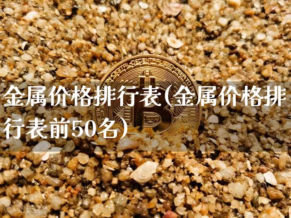 金属价格排行表(金属价格排行表前50名)_https://www.qgjzrcxxzxpt.com_大商所_第1张