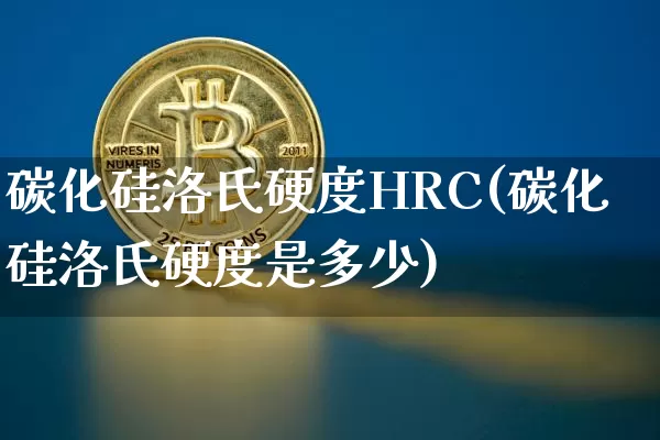 碳化硅洛氏硬度HRC(碳化硅洛氏硬度是多少)_https://www.qgjzrcxxzxpt.com_中金所_第1张