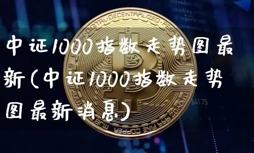 中证1000指数走势图最新(中证1000指数走势图最新消息)_https://www.qgjzrcxxzxpt.com_大商所_第1张