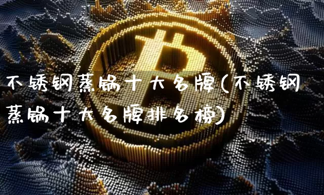 不锈钢蒸锅十大名牌(不锈钢蒸锅十大名牌排名榜)_https://www.qgjzrcxxzxpt.com_郑商所_第1张