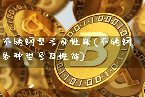 不锈钢型号及性能(不锈钢各种型号及性能)_https://www.qgjzrcxxzxpt.com_上期所_第1张