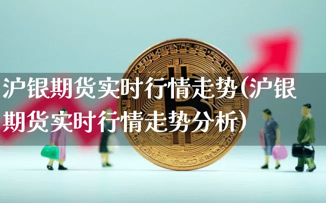 沪银期货实时行情走势(沪银期货实时行情走势分析)_https://www.qgjzrcxxzxpt.com_上期所_第1张