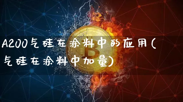 A200气硅在涂料中的应用(气硅在涂料中加量)_https://www.qgjzrcxxzxpt.com_上期能源_第1张