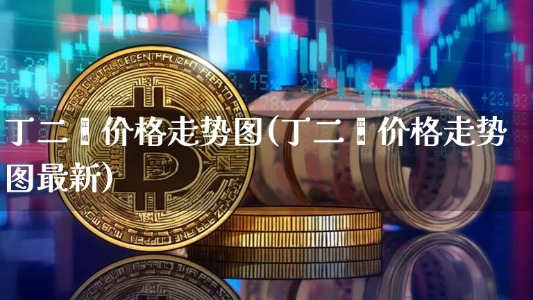 丁二烯价格走势图(丁二烯价格走势图最新)_https://www.qgjzrcxxzxpt.com_大商所_第1张