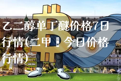 乙二醇单丁醚价格7日行情(二甲苯今日价格行情)_https://www.qgjzrcxxzxpt.com_郑商所_第1张