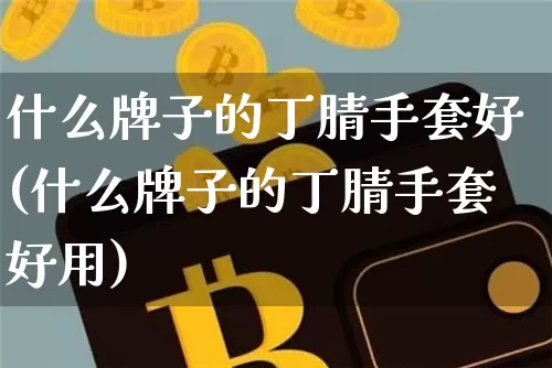 什么牌子的丁腈手套好(什么牌子的丁腈手套好用)_https://www.qgjzrcxxzxpt.com_上期能源_第1张