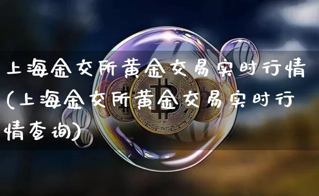 上海金交所黄金交易实时行情(上海金交所黄金交易实时行情查询)_https://www.qgjzrcxxzxpt.com_上期所_第1张