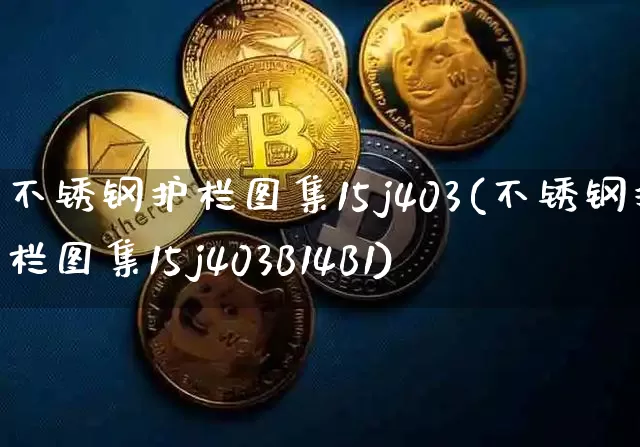 不锈钢护栏图集15j403(不锈钢护栏图集15j403B14B1)_https://www.qgjzrcxxzxpt.com_广期所_第1张