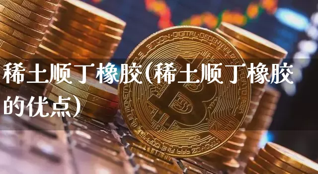 稀土顺丁橡胶(稀土顺丁橡胶的优点)_https://www.qgjzrcxxzxpt.com_上期能源_第1张