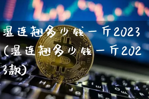 湿连翘多少钱一斤2023(湿连翘多少钱一斤2023款)_https://www.qgjzrcxxzxpt.com_郑商所_第1张