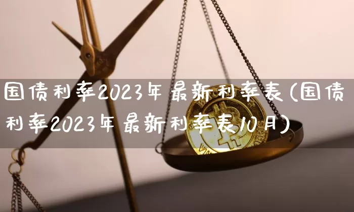 国债利率2023年最新利率表(国债利率2023年最新利率表10月)_https://www.qgjzrcxxzxpt.com_上期能源_第1张