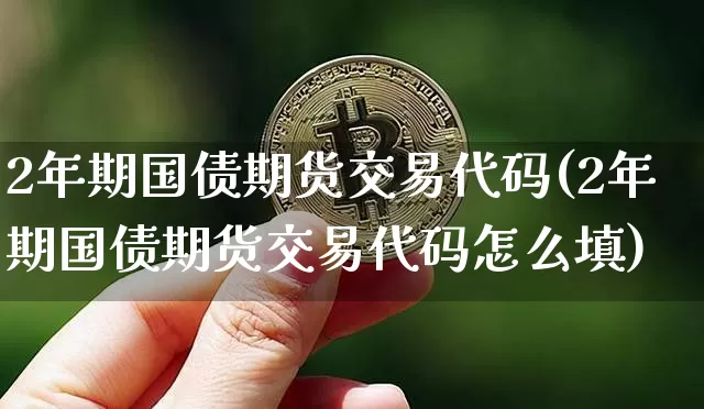 2年期国债期货交易代码(2年期国债期货交易代码怎么填)_https://www.qgjzrcxxzxpt.com_中金所_第1张