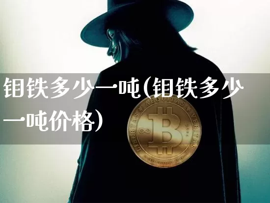 钼铁多少一吨(钼铁多少一吨价格)_https://www.qgjzrcxxzxpt.com_上期能源_第1张