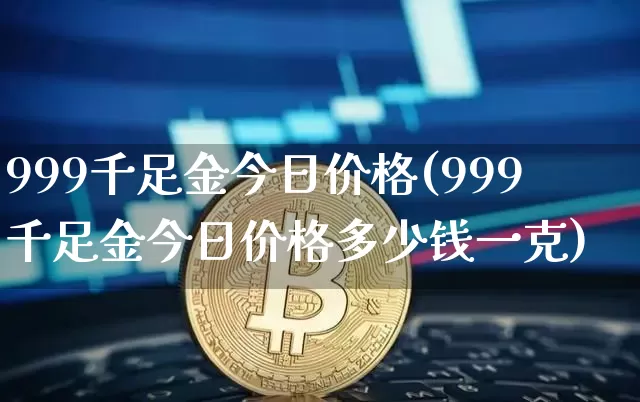 999千足金今日价格(999千足金今日价格多少钱一克)_大商所_第1张_财经网 999千足金今日价格(999千足金今日价格多少钱一克)_https://www.qgjzrcxxzxpt.com_大商所_第1张