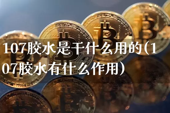 107胶水是干什么用的(107胶水有什么作用)_https://www.qgjzrcxxzxpt.com_上期能源_第1张