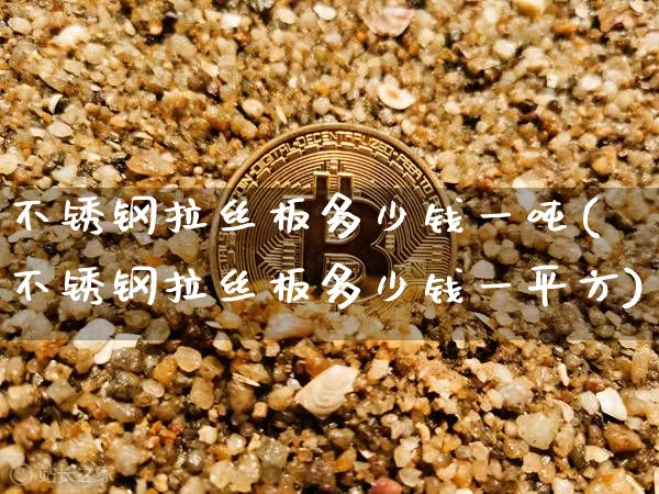 不锈钢拉丝板多少钱一吨(不锈钢拉丝板多少钱一平方)_https://www.qgjzrcxxzxpt.com_郑商所_第1张