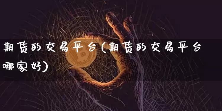 期货的交易平台(期货的交易平台哪家好)_https://www.qgjzrcxxzxpt.com_广期所_第1张