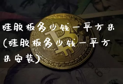 硅胶板多少钱一平方米(硅胶板多少钱一平方米安装)_https://www.qgjzrcxxzxpt.com_上期能源_第1张