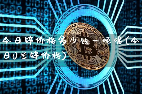 今日锌价格多少钱一吨呢(今日0号锌价格)_https://www.qgjzrcxxzxpt.com_大商所_第1张