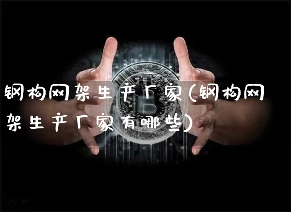 钢构网架生产厂家(钢构网架生产厂家有哪些)_https://www.qgjzrcxxzxpt.com_上期能源_第1张