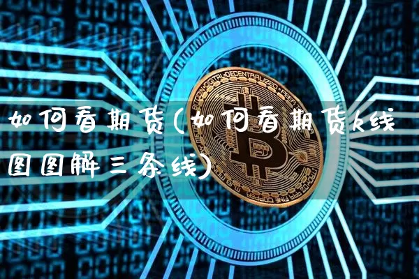 如何看期货(如何看期货k线图图解三条线)_https://www.qgjzrcxxzxpt.com_上期所_第1张