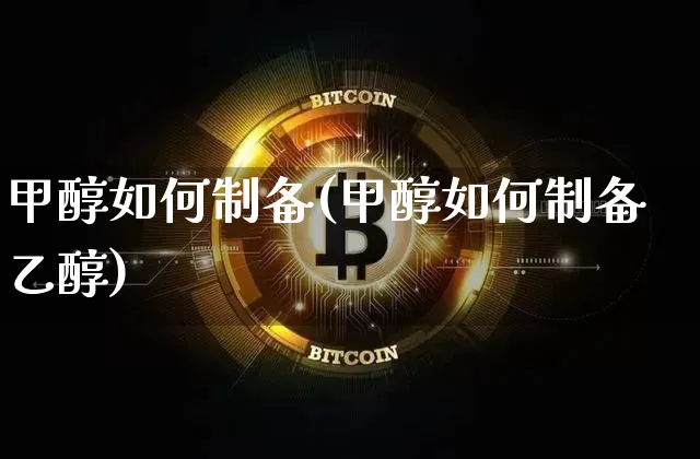甲醇如何制备(甲醇如何制备乙醇)_https://www.qgjzrcxxzxpt.com_大商所_第1张