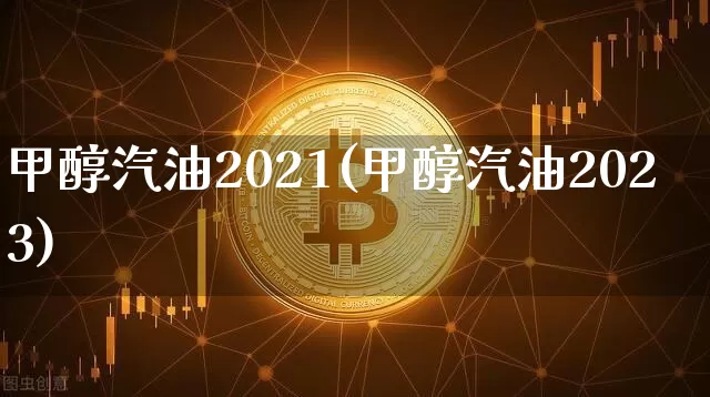 甲醇汽油2021(甲醇汽油2023)_https://www.qgjzrcxxzxpt.com_广期所_第1张