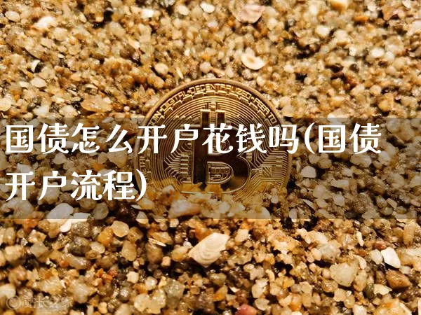 国债怎么开户花钱吗(国债开户流程)_https://www.qgjzrcxxzxpt.com_大商所_第1张
