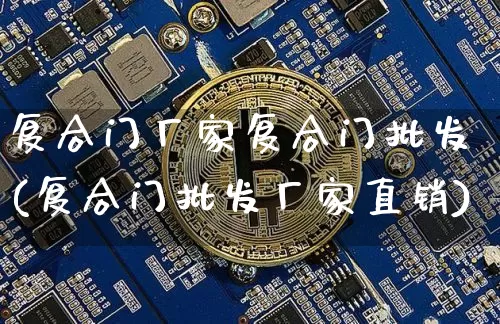 复合门厂家复合门批发(复合门批发厂家直销)_https://www.qgjzrcxxzxpt.com_上期能源_第1张