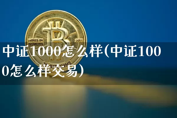 中证1000怎么样(中证1000怎么样交易)_https://www.qgjzrcxxzxpt.com_上期所_第1张
