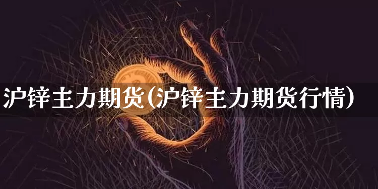 沪锌主力期货(沪锌主力期货行情)_https://www.qgjzrcxxzxpt.com_广期所_第1张