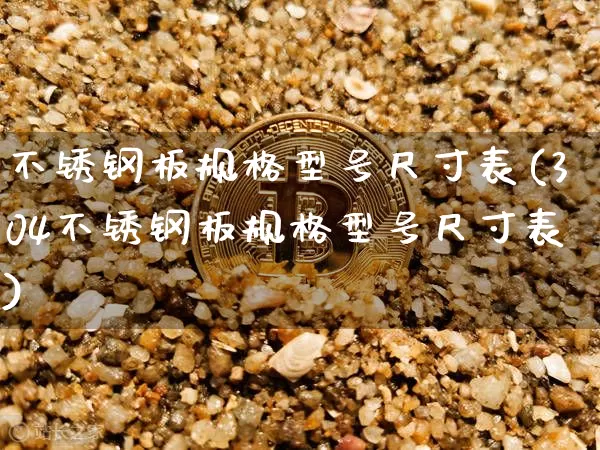 不锈钢板规格型号尺寸表(304不锈钢板规格型号尺寸表)_https://www.qgjzrcxxzxpt.com_上期所_第1张