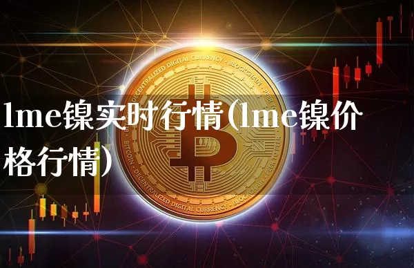 lme镍实时行情(lme镍价格行情)_https://www.qgjzrcxxzxpt.com_广期所_第1张