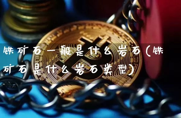 铁矿石一般是什么岩石(铁矿石是什么岩石类型)_https://www.qgjzrcxxzxpt.com_广期所_第1张