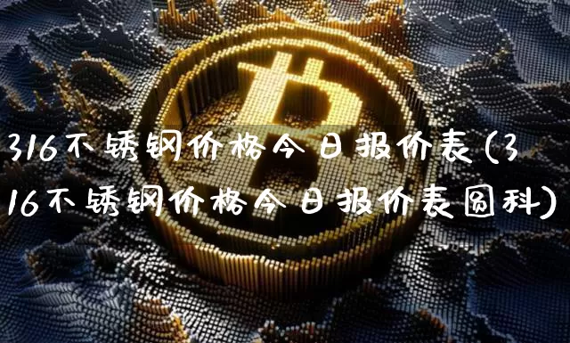 316不锈钢价格今日报价表(316不锈钢价格今日报价表圆科)_https://www.qgjzrcxxzxpt.com_上期所_第1张