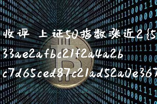 收评 上证50指数涨近2%(上证50指数走势分析预判)_https://www.qgjzrcxxzxpt.com_上期所_第1张