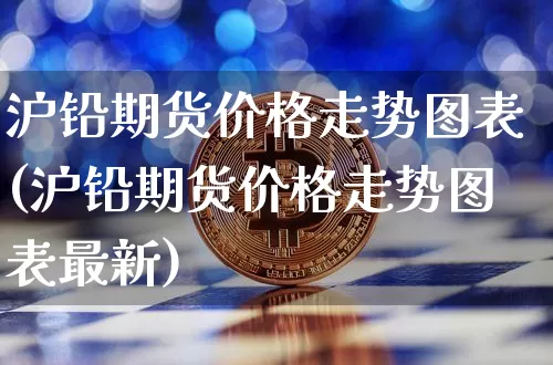 沪铅期货价格走势图表(沪铅期货价格走势图表最新)_https://www.qgjzrcxxzxpt.com_郑商所_第1张