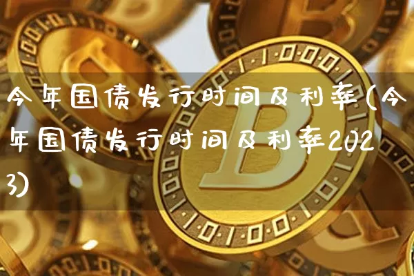 今年国债发行时间及利率(今年国债发行时间及利率2023)_https://www.qgjzrcxxzxpt.com_上期能源_第1张