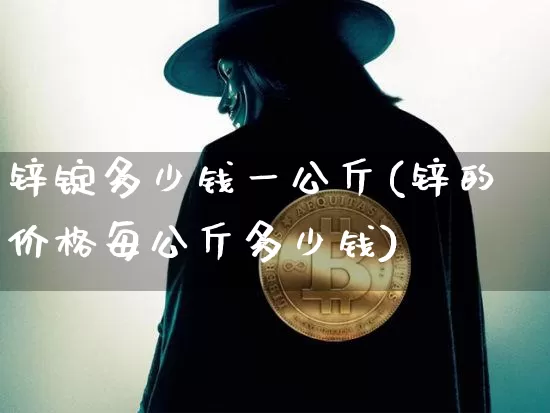 锌锭多少钱一公斤(锌的价格每公斤多少钱)_https://www.qgjzrcxxzxpt.com_郑商所_第1张