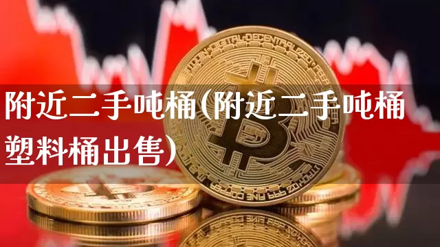 附近二手吨桶(附近二手吨桶塑料桶出售)_https://www.qgjzrcxxzxpt.com_大商所_第1张