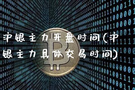 沪银主力开盘时间(沪银主力具体交易时间)_https://www.qgjzrcxxzxpt.com_中金所_第1张