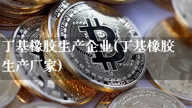 丁基橡胶生产企业(丁基橡胶生产厂家)_https://www.qgjzrcxxzxpt.com_郑商所_第1张