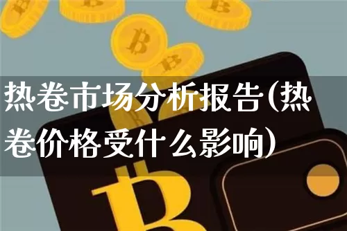 热卷市场分析报告(热卷价格受什么影响)_https://www.qgjzrcxxzxpt.com_广期所_第1张