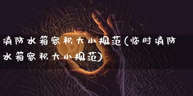 消防水箱容积大小规范(临时消防水箱容积大小规范)_https://www.qgjzrcxxzxpt.com_上期能源_第1张
