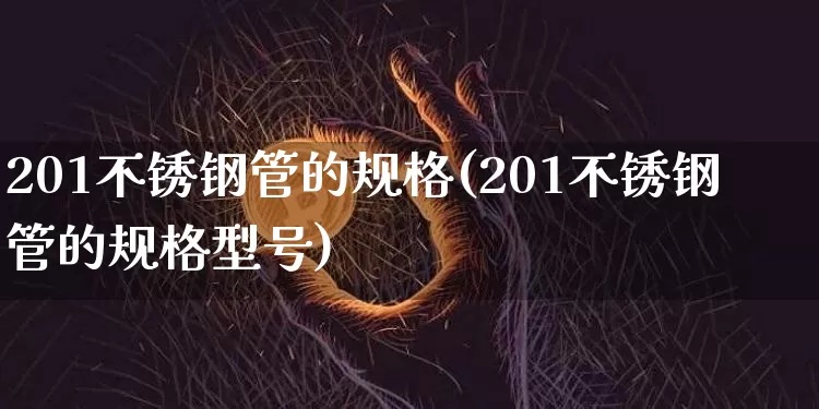 201不锈钢管的规格(201不锈钢管的规格型号)_https://www.qgjzrcxxzxpt.com_大商所_第1张