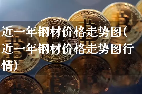 近一年钢材价格走势图(近一年钢材价格走势图行情)_https://www.qgjzrcxxzxpt.com_上期所_第1张