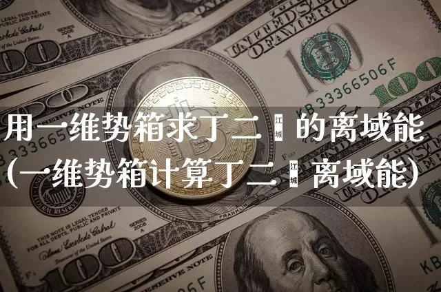 用一维势箱求丁二烯的离域能(一维势箱计算丁二烯离域能)_https://www.qgjzrcxxzxpt.com_上期所_第1张